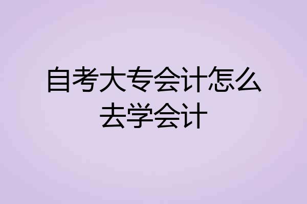 自考大专会计怎么去学会计