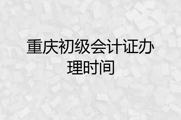 重庆初级会计证办理时间