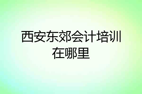 西安东郊会计培训在哪里