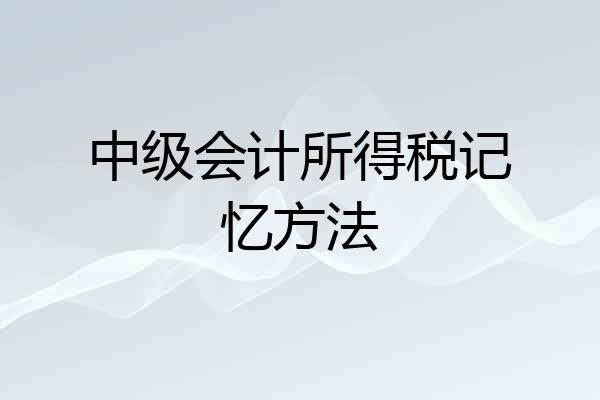中级会计所得税记忆方法