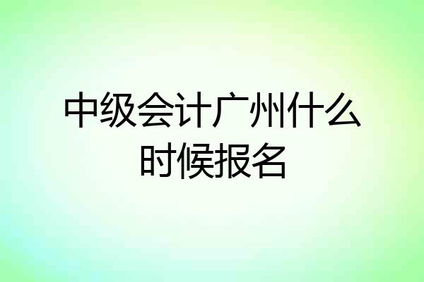 中级会计广州什么时候报名