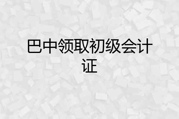 巴中领取初级会计证