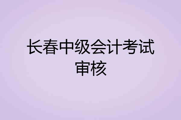 长春中级会计考试审核
