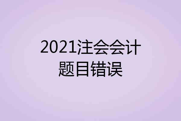 2021注会会计题目错误