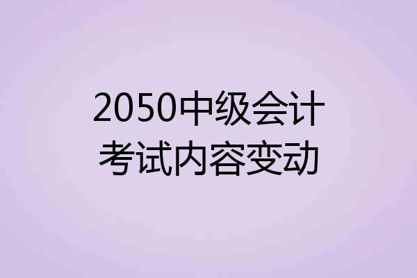 2050中级会计考试内容变动