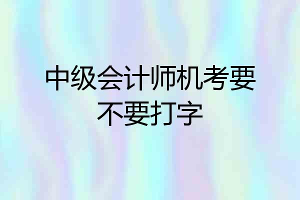 中级会计师机考要不要打字