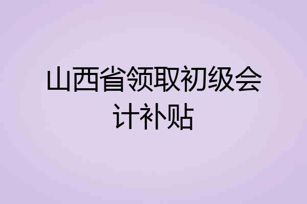 山西省领取初级会计补贴