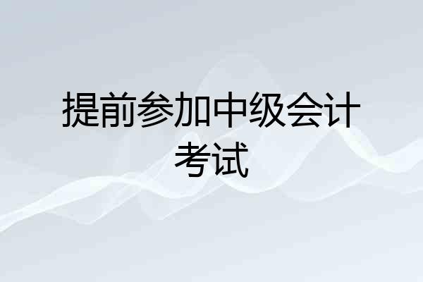 提前参加中级会计考试