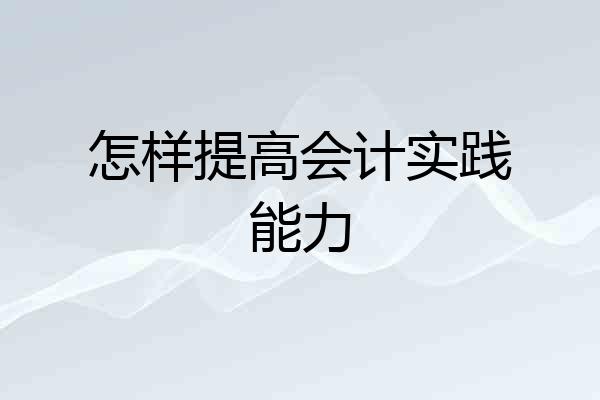 怎样提高会计实践能力