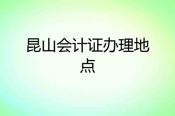 昆山会计证办理地点