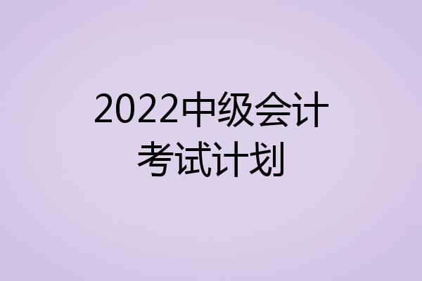 2022中级会计考试计划
