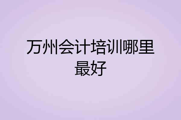 万州会计培训哪里最好