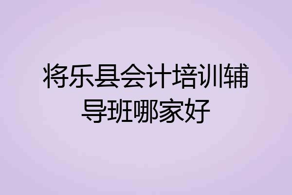 将乐县会计培训辅导班哪家好