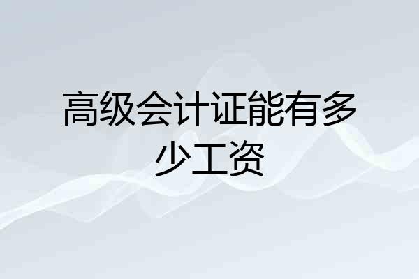 高级会计证能有多少工资