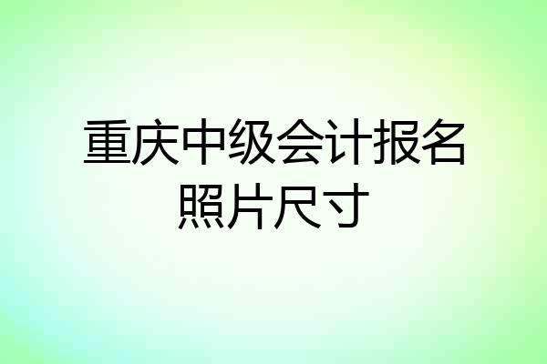 重庆中级会计报名照片尺寸
