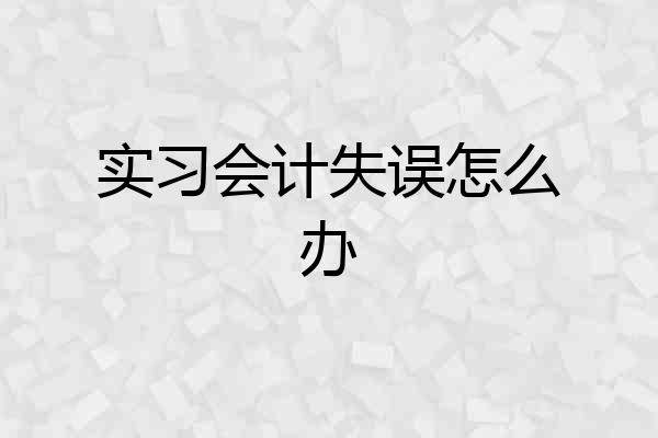 实习会计失误怎么办