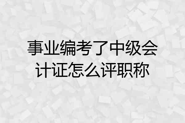 事业编考了中级会计证怎么评职称