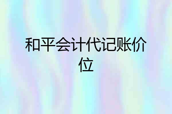 和平会计代记账价位
