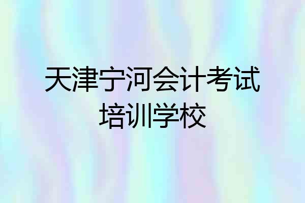天津宁河会计考试培训学校