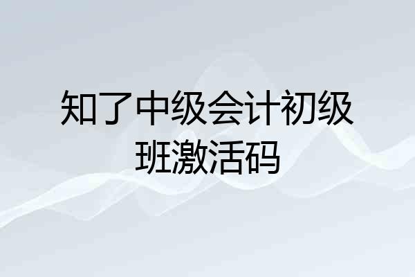 知了中级会计初级班激活码