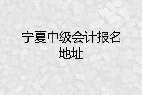 宁夏中级会计报名地址