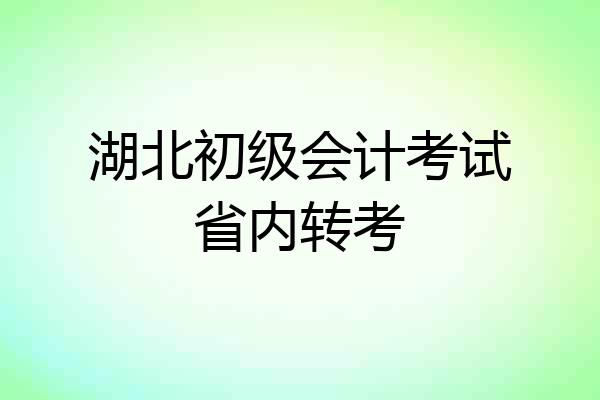 湖北初级会计考试省内转考