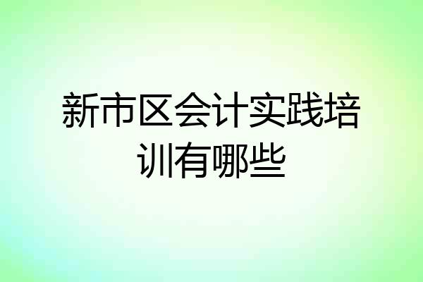 新市区会计实践培训有哪些