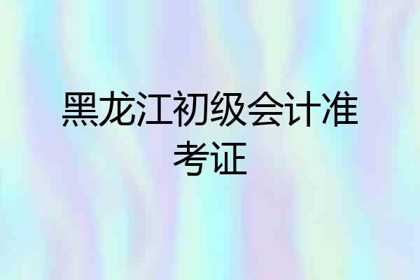 黑龙江初级会计准考证
