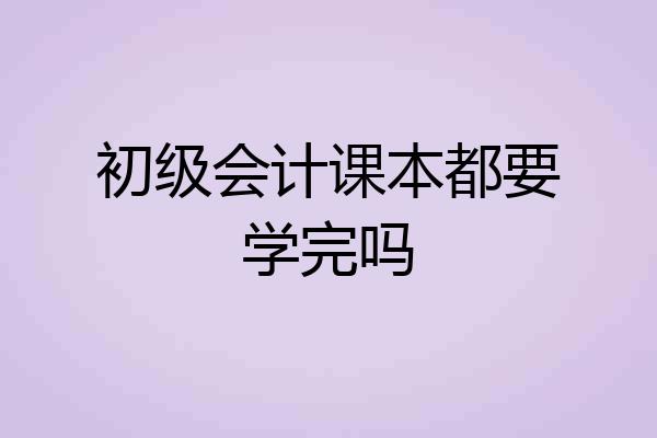 初级会计课本都要学完吗