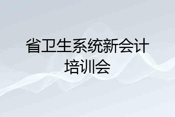 省卫生系统新会计培训会