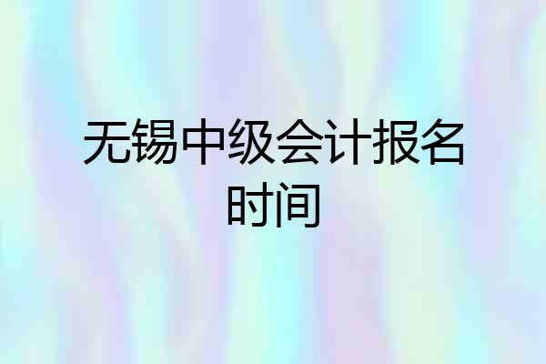 无锡中级会计报名时间