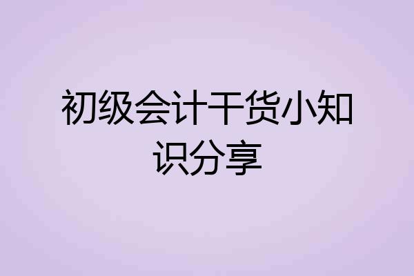 初级会计干货小知识分享
