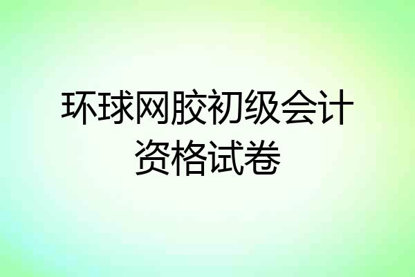 环球网胶初级会计资格试卷
