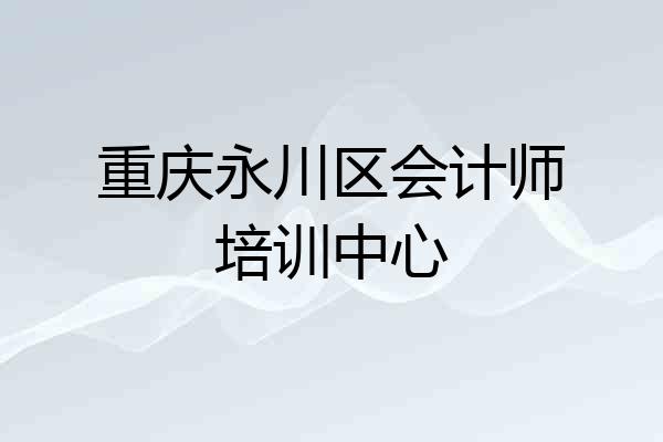 重庆永川区会计师培训中心