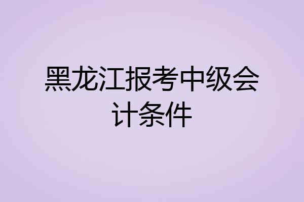 黑龙江报考中级会计条件