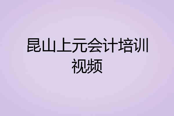 昆山上元会计培训视频