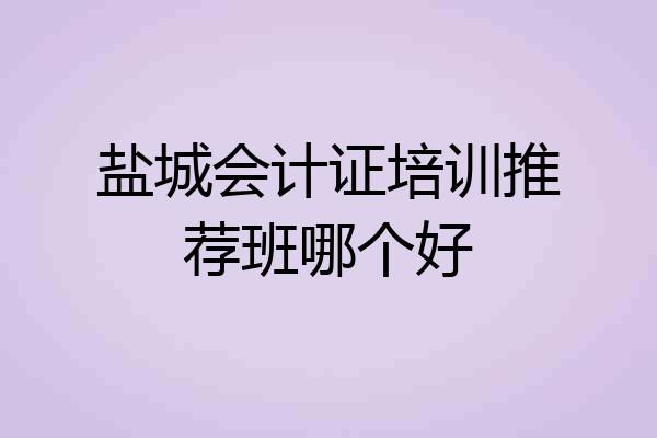 盐城会计证培训推荐班哪个好