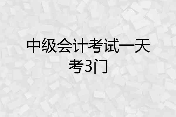 中级会计考试一天考3门