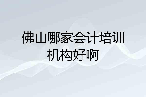 佛山哪家会计培训机构好啊
