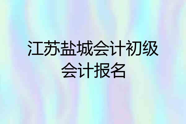 江苏盐城会计初级会计报名