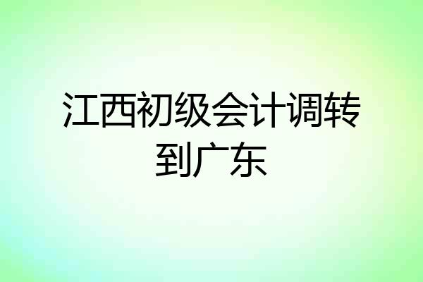 江西初级会计调转到广东