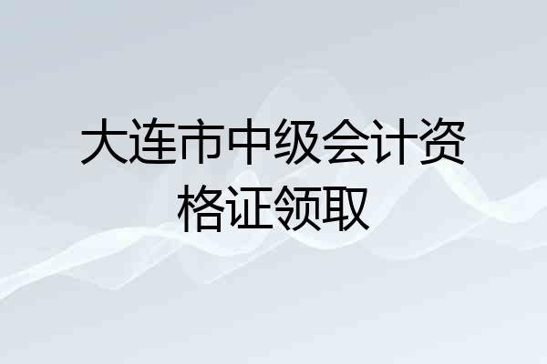 大连市中级会计资格证领取