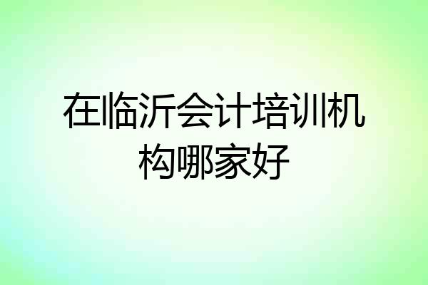 在临沂会计培训机构哪家好