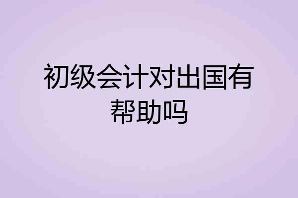 初级会计对出国有帮助吗