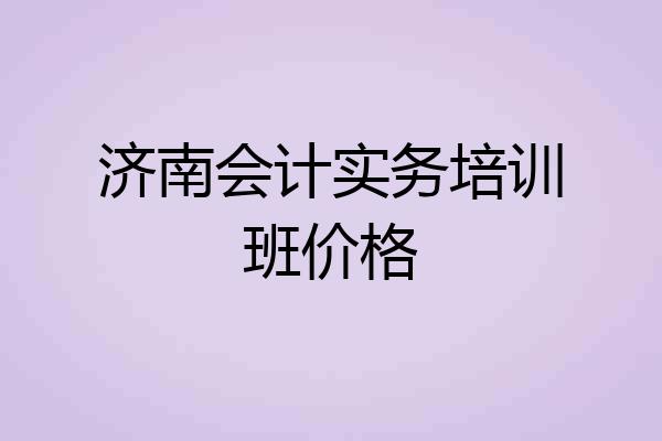 济南会计实务培训班价格