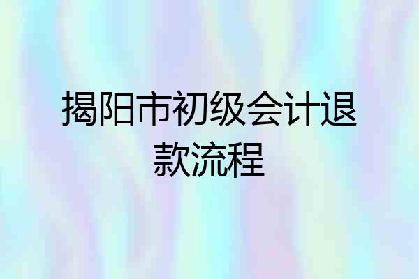揭阳市初级会计退款流程