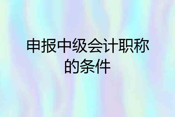 申报中级会计职称的条件