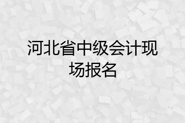 河北省中级会计现场报名