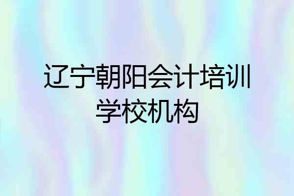 辽宁朝阳会计培训学校机构
