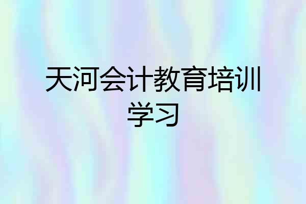 天河会计教育培训学习